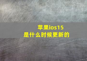 苹果ios15是什么时候更新的