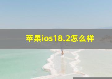 苹果ios18.2怎么样