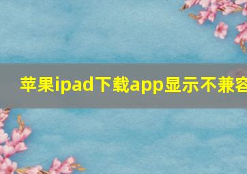 苹果ipad下载app显示不兼容