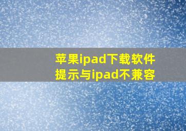 苹果ipad下载软件提示与ipad不兼容