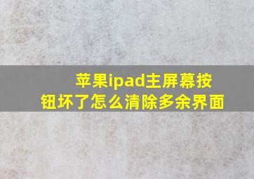 苹果ipad主屏幕按钮坏了怎么清除多余界面