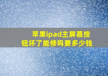 苹果ipad主屏幕按钮坏了能修吗要多少钱