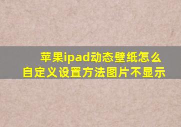 苹果ipad动态壁纸怎么自定义设置方法图片不显示