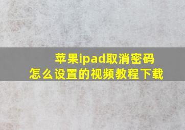 苹果ipad取消密码怎么设置的视频教程下载