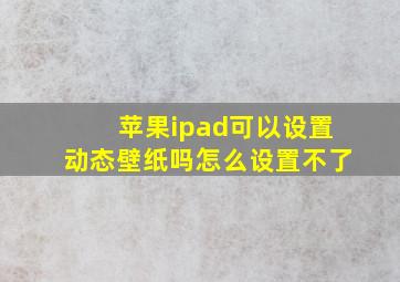 苹果ipad可以设置动态壁纸吗怎么设置不了