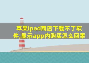 苹果ipad商店下载不了软件,显示app内购买怎么回事