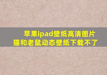 苹果ipad壁纸高清图片猫和老鼠动态壁纸下载不了