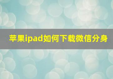 苹果ipad如何下载微信分身