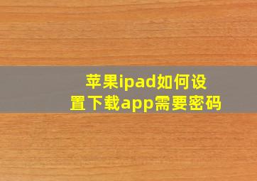 苹果ipad如何设置下载app需要密码