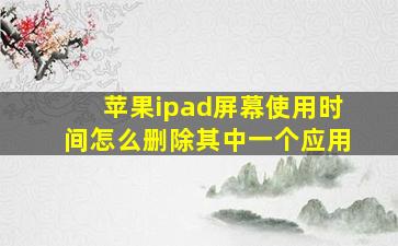 苹果ipad屏幕使用时间怎么删除其中一个应用