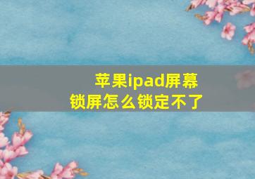 苹果ipad屏幕锁屏怎么锁定不了