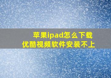 苹果ipad怎么下载优酷视频软件安装不上