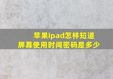 苹果ipad怎样知道屏幕使用时间密码是多少