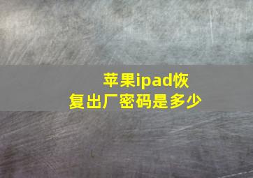 苹果ipad恢复出厂密码是多少