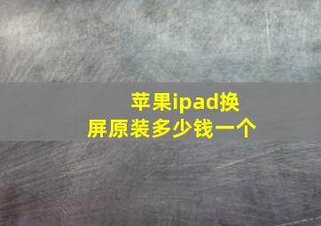 苹果ipad换屏原装多少钱一个