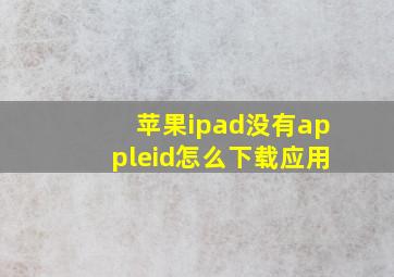 苹果ipad没有appleid怎么下载应用