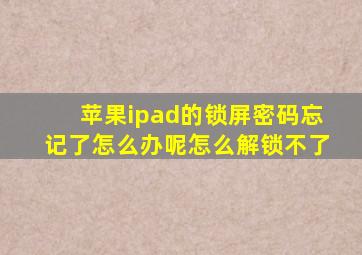 苹果ipad的锁屏密码忘记了怎么办呢怎么解锁不了