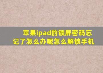 苹果ipad的锁屏密码忘记了怎么办呢怎么解锁手机