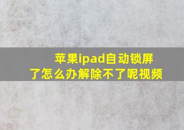 苹果ipad自动锁屏了怎么办解除不了呢视频