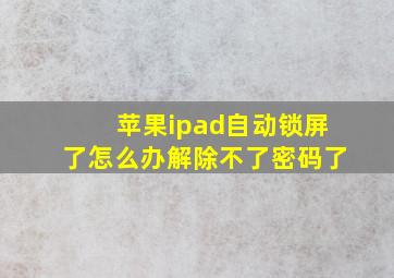 苹果ipad自动锁屏了怎么办解除不了密码了