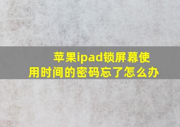 苹果ipad锁屏幕使用时间的密码忘了怎么办