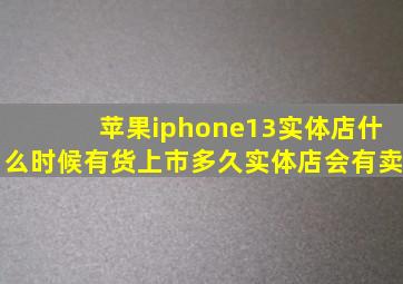 苹果iphone13实体店什么时候有货上市多久实体店会有卖