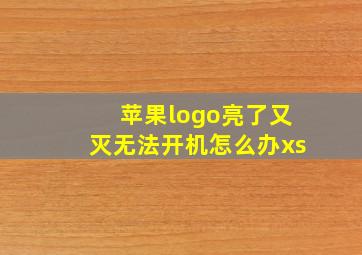 苹果logo亮了又灭无法开机怎么办xs