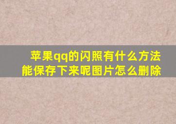 苹果qq的闪照有什么方法能保存下来呢图片怎么删除