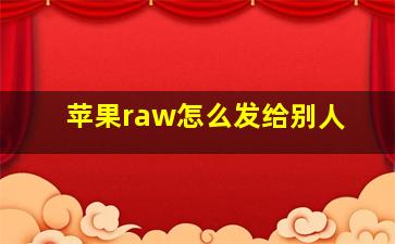 苹果raw怎么发给别人