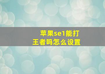 苹果se1能打王者吗怎么设置