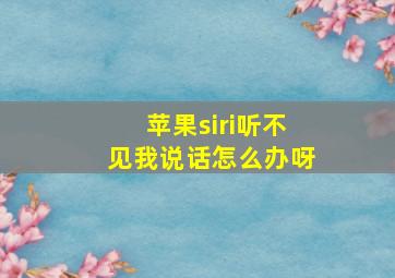 苹果siri听不见我说话怎么办呀