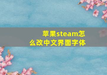 苹果steam怎么改中文界面字体