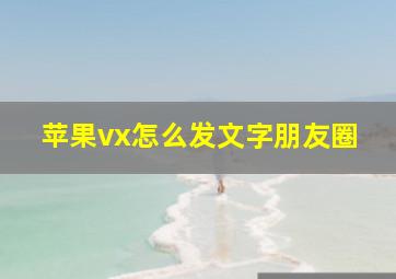 苹果vx怎么发文字朋友圈