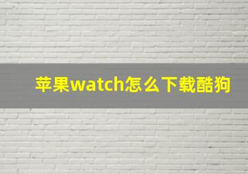 苹果watch怎么下载酷狗