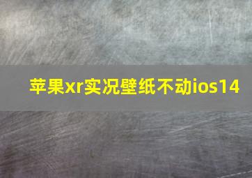 苹果xr实况壁纸不动ios14