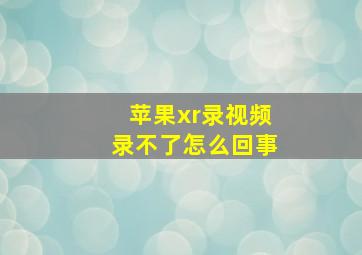 苹果xr录视频录不了怎么回事