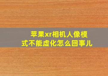 苹果xr相机人像模式不能虚化怎么回事儿