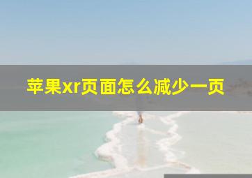 苹果xr页面怎么减少一页