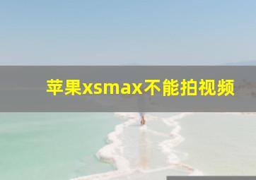 苹果xsmax不能拍视频