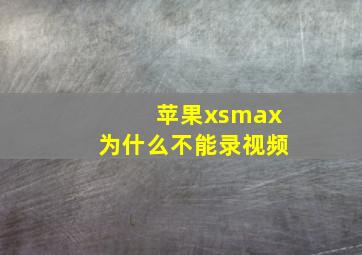 苹果xsmax为什么不能录视频