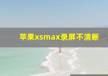 苹果xsmax录屏不清晰