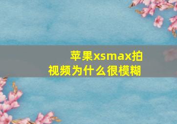 苹果xsmax拍视频为什么很模糊