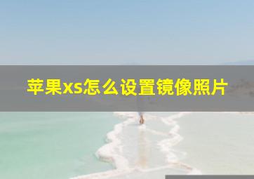 苹果xs怎么设置镜像照片