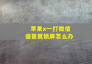 苹果x一打微信语音就锁屏怎么办