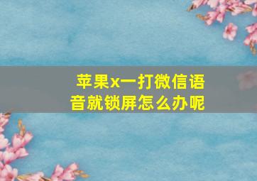 苹果x一打微信语音就锁屏怎么办呢