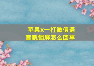 苹果x一打微信语音就锁屏怎么回事