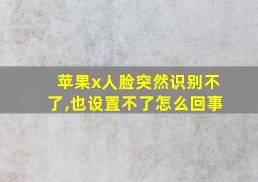 苹果x人脸突然识别不了,也设置不了怎么回事