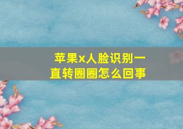 苹果x人脸识别一直转圈圈怎么回事