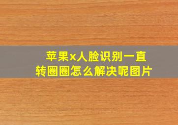 苹果x人脸识别一直转圈圈怎么解决呢图片