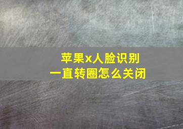 苹果x人脸识别一直转圈怎么关闭